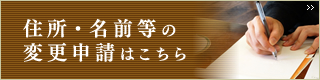 住所・名前等の変更申請はこちら