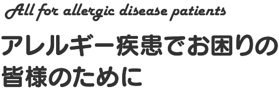 All for allergic disease patients アレルギー疾患でお困りの皆様のために