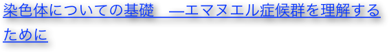染色体についての基礎　—エマヌエル症候群を理解するために