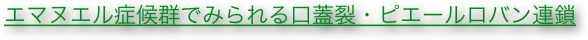エマヌエル症候群でみられる口蓋裂・ピエールロバン連鎖