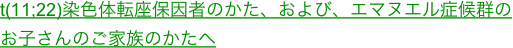 t(11;22)染色体転座保因者のかた、および、エマヌエル症候群のお子さんのご家族のかたへ