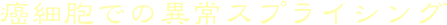 癌細胞での異常スプライシング
