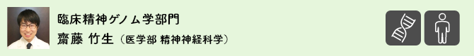 臨床精神ゲノム学部門 齋藤 竹生（医学部 精神神経科学）

