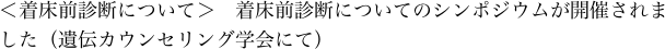 ＜着床前診断について＞　着床前診断についてのシンポジウムが開催されました（遺伝カウンセリング学会にて）