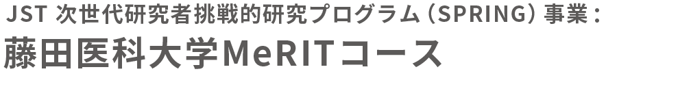 JST 次世代研究者挑戦的研究プログラム（SPRING）事業：藤田医科大学MeRITコース